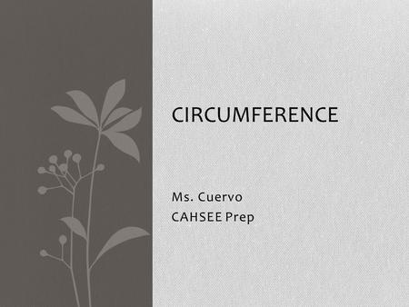 Ms. Cuervo CAHSEE Prep CIRCUMFERENCE. Circumference 7MG 1.2 Students will use pi to find the circumference and diameter of circles. VOCABULARY Circumference: