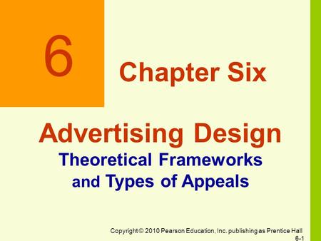 Copyright © 2010 Pearson Education, Inc. publishing as Prentice Hall 6-1 6 Chapter Six Advertising Design Theoretical Frameworks and Types of Appeals.