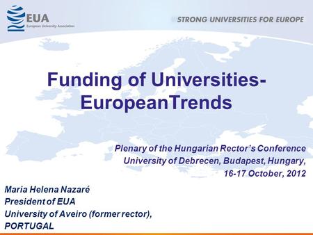 Funding of Universities- EuropeanTrends Plenary of the Hungarian Rector’s Conference University of Debrecen, Budapest, Hungary, 16-17 October, 2012 Maria.