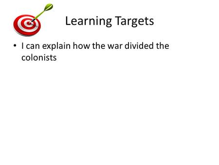 Learning Targets I can explain how the war divided the colonists.
