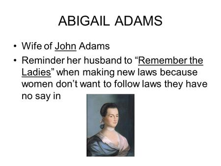 ABIGAIL ADAMS Wife of John Adams Reminder her husband to “Remember the Ladies” when making new laws because women don’t want to follow laws they have no.