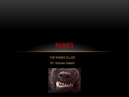 THE RABIED KILLER BY: Nicholas Mallard RABIES WHAT ARE RABIES ? Rabies is a deadly virus that attacks the central nervous system and causes acute encephalitis.