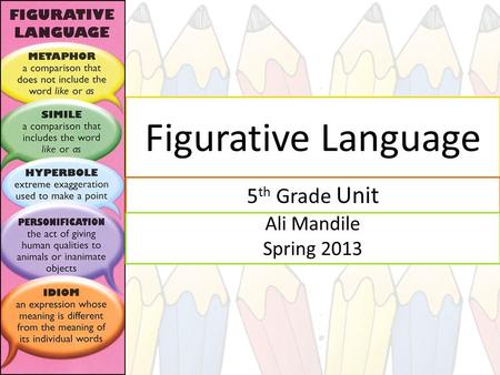Figurative Language 5 th Grade Unit Ali Mandile Spring 2013.
