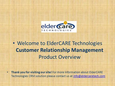 Welcome to ElderCARE Technologies Customer Relationship Management Product Overview Thank you for visiting our site! For more information about ElderCARE.