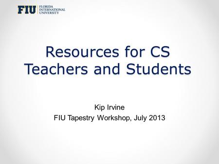 Resources for CS Teachers and Students Kip Irvine FIU Tapestry Workshop, July 2013.