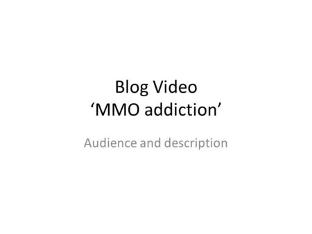 Blog Video ‘MMO addiction’ Audience and description.
