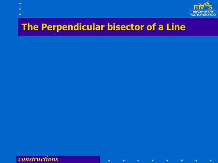 constructions The Perpendicular bisector of a Line.