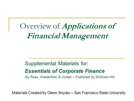 Overview of Applications of Financial Management Supplemental Materials for: Essentials of Corporate Finance (by Ross, Westerfield, & Jordan – Published.