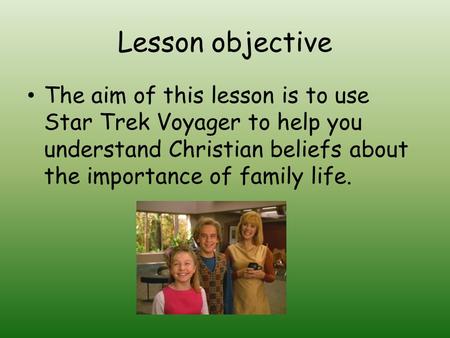 Lesson objective The aim of this lesson is to use Star Trek Voyager to help you understand Christian beliefs about the importance of family life.