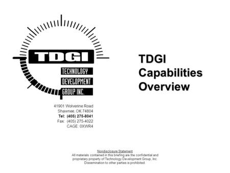 TDGI Capabilities Overview 41901 Wolverine Road Shawnee, OK 74804 Tel: (405) 275-8041 Fax: (405) 275-4022 CAGE: 0XWR4 Nondisclosure Statement All materials.