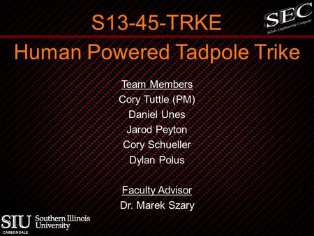 Human Powered Tadpole Trike Team Members Cory Tuttle (PM) Daniel Unes Jarod Peyton Cory Schueller Dylan Polus Faculty Advisor Dr. Marek Szary S13-45-TRKE.