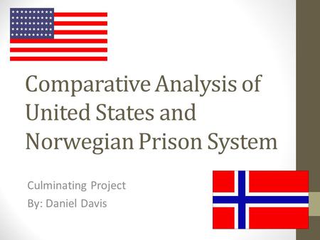 Comparative Analysis of United States and Norwegian Prison System Culminating Project By: Daniel Davis.