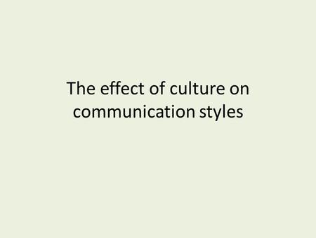 The effect of culture on communication styles. We now know that communication comes in many forms. Verbal Non verbal Written How does culture impact the.