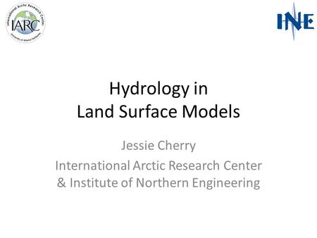 Hydrology in Land Surface Models Jessie Cherry International Arctic Research Center & Institute of Northern Engineering.