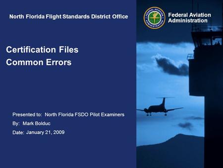 Presented to: By: Date: Federal Aviation Administration North Florida Flight Standards District Office Certification Files Common Errors North Florida.