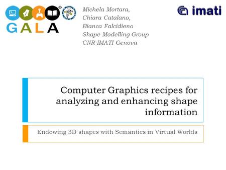 Computer Graphics recipes for analyzing and enhancing shape information Endowing 3D shapes with Semantics in Virtual Worlds Michela Mortara, Chiara Catalano,