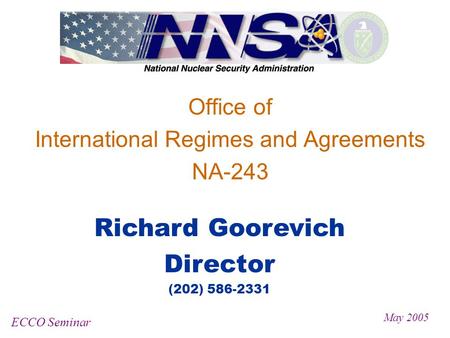 Office of International Regimes and Agreements NA-243 ECCO Seminar May 2005 Richard Goorevich Director (202) 586-2331.