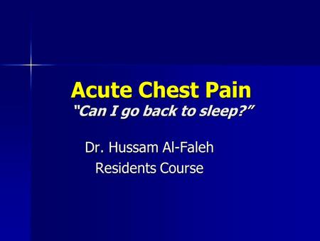 Acute Chest Pain “Can I go back to sleep?” Dr. Hussam Al-Faleh Residents Course.