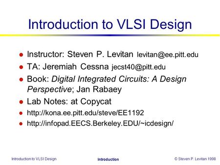 Introduction to VLSI Design© Steven P. Levitan 1998 Introduction Introduction to VLSI Design l Instructor: Steven P. Levitan l TA: