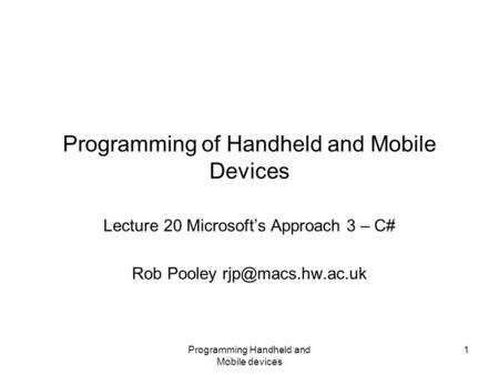 Programming Handheld and Mobile devices 1 Programming of Handheld and Mobile Devices Lecture 20 Microsoft’s Approach 3 – C# Rob Pooley