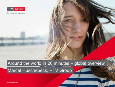 Www.ptvgroup.com Around the world in 20 minutes – global overview Marcel Huschebeck, PTV Group.