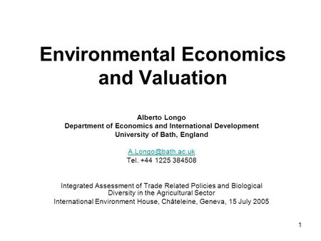1 Environmental Economics and Valuation Alberto Longo Department of Economics and International Development University of Bath, England