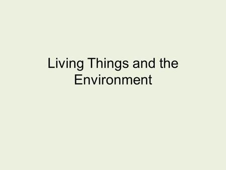 Living Things and the Environment. Organism and its Environment A habitat provides the things an organisms needs to live, grow, and reproduce.