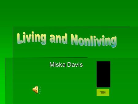 Miska Davis.  Life Science GPS  What is Living?  Living Things Chart  What is Nonliving?  Nonliving Things Table  We are going to the Zoo!  What.