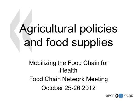 1 Agricultural policies and food supplies Mobilizing the Food Chain for Health Food Chain Network Meeting October 25-26 2012.