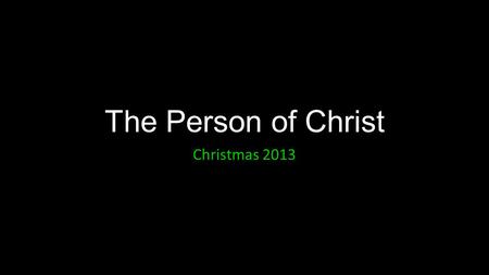 The Person of Christ Christmas 2013. The Person of Christ: Introduction.
