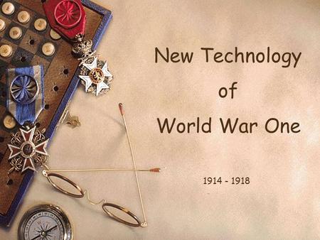 New Technology of World War One 1914 - 1918 Today’s Aim To fully understand and be able to describe the new technology in WW1. Success Criteria Effective.