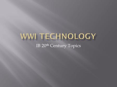 IB 20 th Century Topics.  Technology during World War I reflected a trend toward industrialism and the application of mass production methods to weapons.