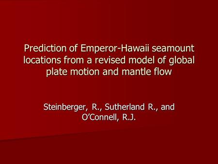 Prediction of Emperor-Hawaii seamount locations from a revised model of global plate motion and mantle flow Steinberger, R., Sutherland R., and O’Connell,