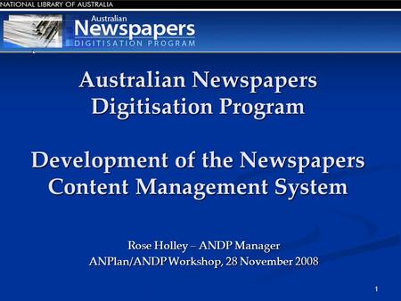 1 Australian Newspapers Digitisation Program Development of the Newspapers Content Management System Rose Holley – ANDP Manager ANPlan/ANDP Workshop, 28.