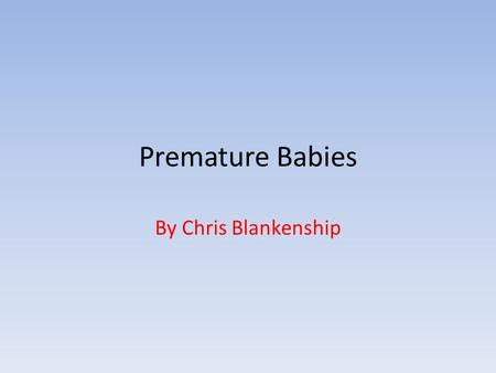 Premature Babies By Chris Blankenship. What I Already Knew My Questions The Story of My Search My Works Cited My Search Results My Growth as a Research.