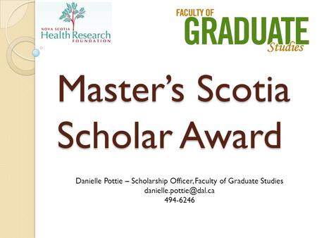 Master’s Scotia Scholar Award Danielle Pottie – Scholarship Officer, Faculty of Graduate Studies 494-6246.