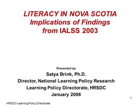 HRSDC-Learning Policy Directorate 1 LITERACY IN NOVA SCOTIA Implications of Findings from IALSS 2003 Presented by Satya Brink, Ph.D. Director, National.