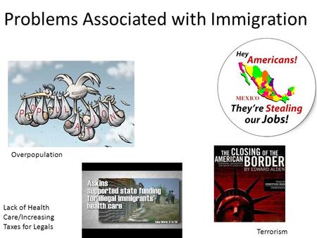 Problems Associated with Immigration Overpopulation Terrorism Lack of Health Care/Increasing Taxes for Legals.