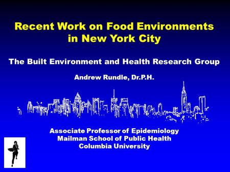 Recent Work on Food Environments in New York City The Built Environment and Health Research Group Andrew Rundle, Dr.P.H. Associate Professor of Epidemiology.