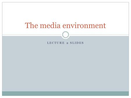 LECTURE 2 SLIDES The media environment. Lecture content Size and shape of the contemporary media industry Regulation of the media Current issues arising.