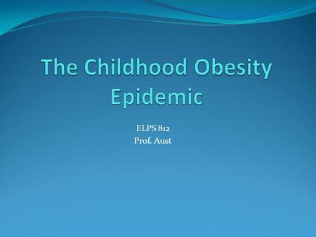 ELPS 812 Prof. Aust. Percentage of U.S. Children and Adolescents Who are Obese by Sex, Age, Race and Hispanic Origin, 1988-2008 1988-19941999-20002001-2002.