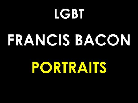 LGBT FRANCIS BACON PORTRAITS. FRANCIS BACON 1909-92 IS WIDELY REGARDED AS ONE OF BRITAIN`S GREATEST MODERN PAINTERS. BORN IN DUBLIN HE BEGAN HIS WORKING.