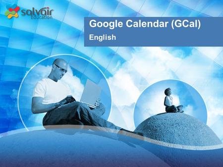 Education Google Calendar (GCal) English. Education Upon completion of this course, you will be able to:  Navigate the GCal interface  Search your calendar.