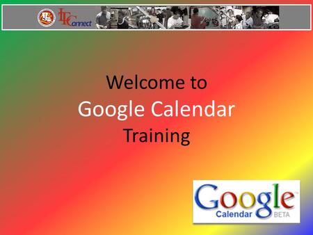 Welcome to Google Calendar Training. Google Calendar Features Add Events Invitations Calendar Sharing Search for Events Gmail Integration Mobile Access.