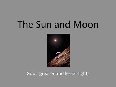 The Sun and Moon God’s greater and lesser lights.