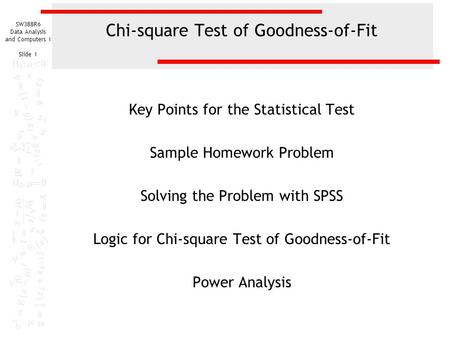 SW388R6 Data Analysis and Computers I Slide 1 Chi-square Test of Goodness-of-Fit Key Points for the Statistical Test Sample Homework Problem Solving the.