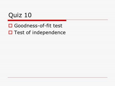 Quiz 10  Goodness-of-fit test  Test of independence.