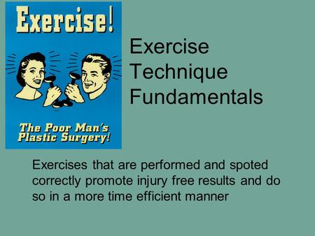 Exercise Technique Fundamentals Exercises that are performed and spoted correctly promote injury free results and do so in a more time efficient manner.
