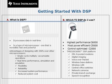 Getting Started With DSP A. What is DSP? B. Which TI DSP do I use? Highest performance C6000 Most power efficient C5000 Control optimized C2000 TMS320C6000™