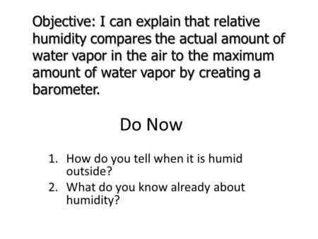 Do Now 1.How do you tell when it is humid outside? 2.What do you know already about humidity? Objective: I can explain that relative humidity compares.